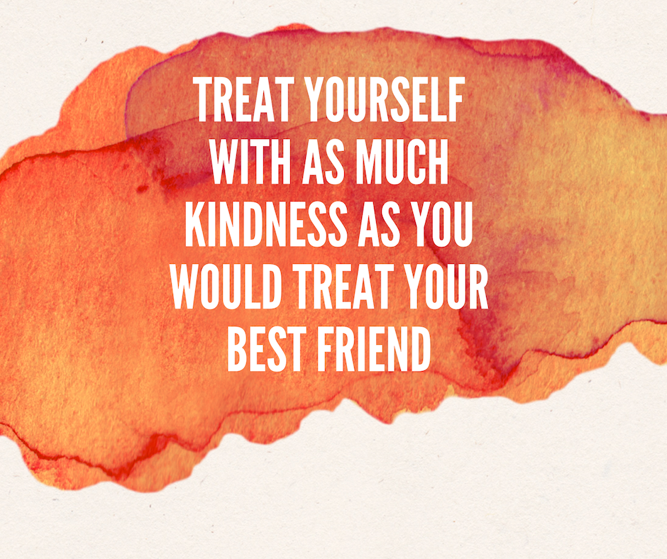 It's time to start treating yourself with as much kindness as you would for your best friend.